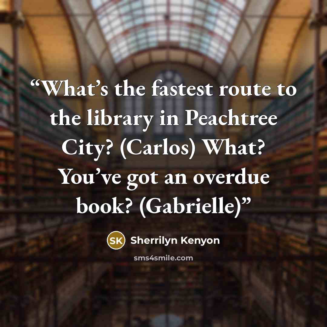 “What’s the fastest route to the library in Peachtree City? (Carlos) What? You’ve got an overdue book? (Gabrielle)” quote by Sherrilyn Kenyon