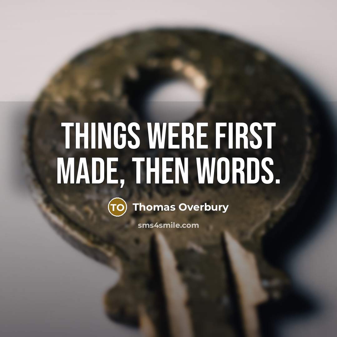 “Things were first made, then words.” quote by Thomas Overbury