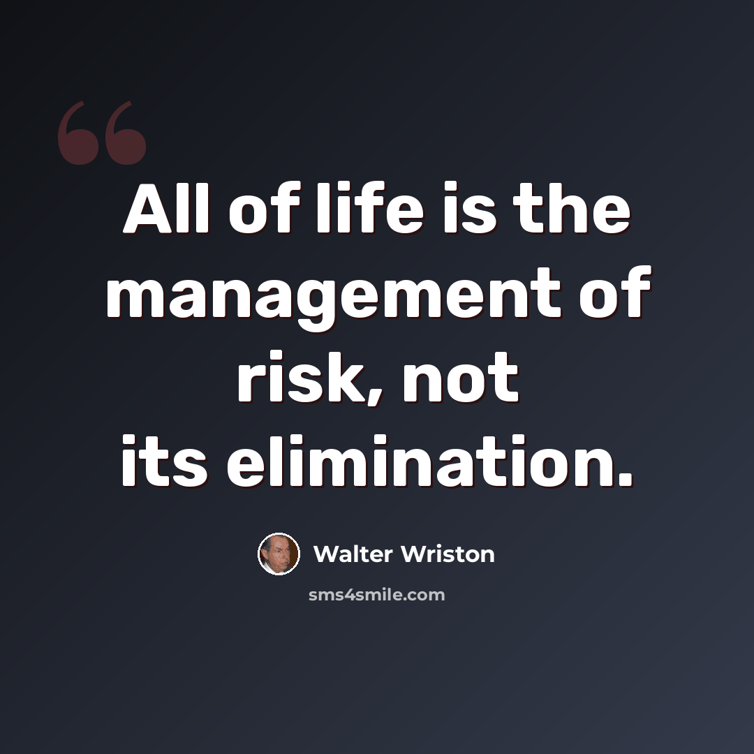 “All of life is the management of risk, not its elimination.” quote by Walter Wriston