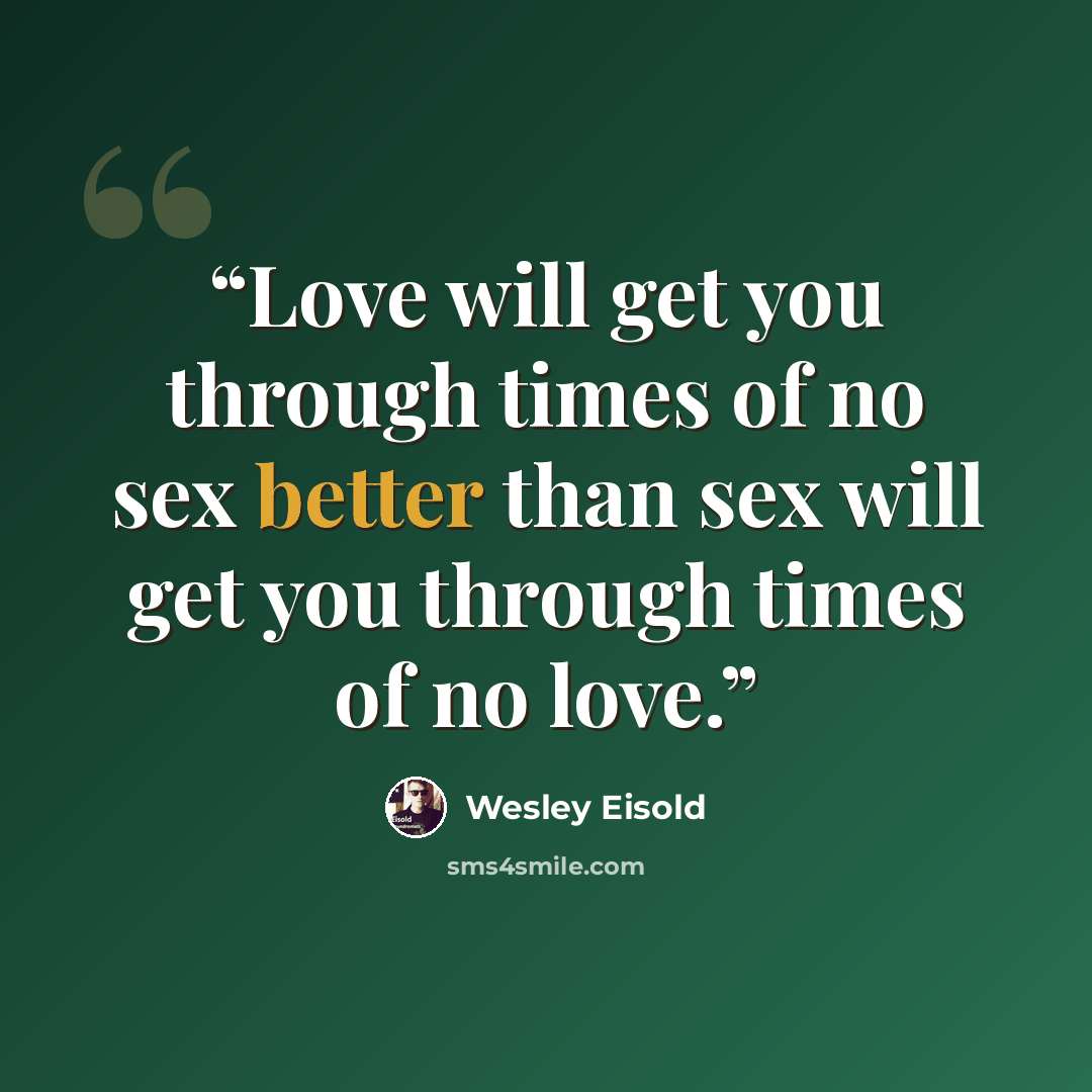 “Love will get you through times of no sex better than sex will get you through times of no love.” quote by Wesley Eisold