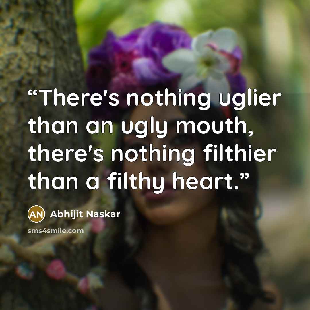 “There's nothing uglier than an ugly mouth, there's nothing filthier than a filthy heart.” quote by Abhijit Naskar