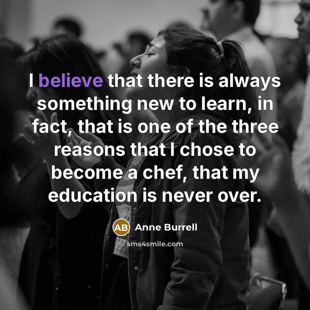 “I believe that there is always something new to learn, in fact, that is one of the three reasons that I chose to become a chef, that my education is never over.” quote by Anne Burrell
