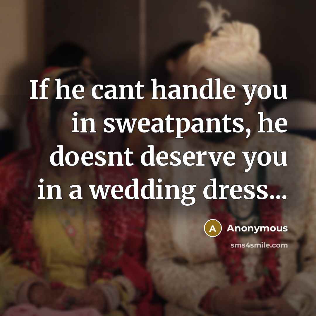 “If he cant handle you in sweatpants, he doesnt deserve you in a wedding dress...” quote by Anonymous