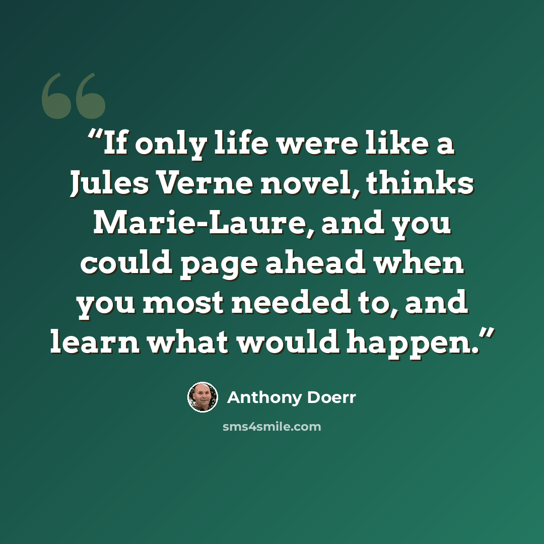 “If only life were like a Jules Verne novel, thinks Marie-Laure, and you could page ahead when you most needed to, and learn what would happen.” quote by Anthony Doerr