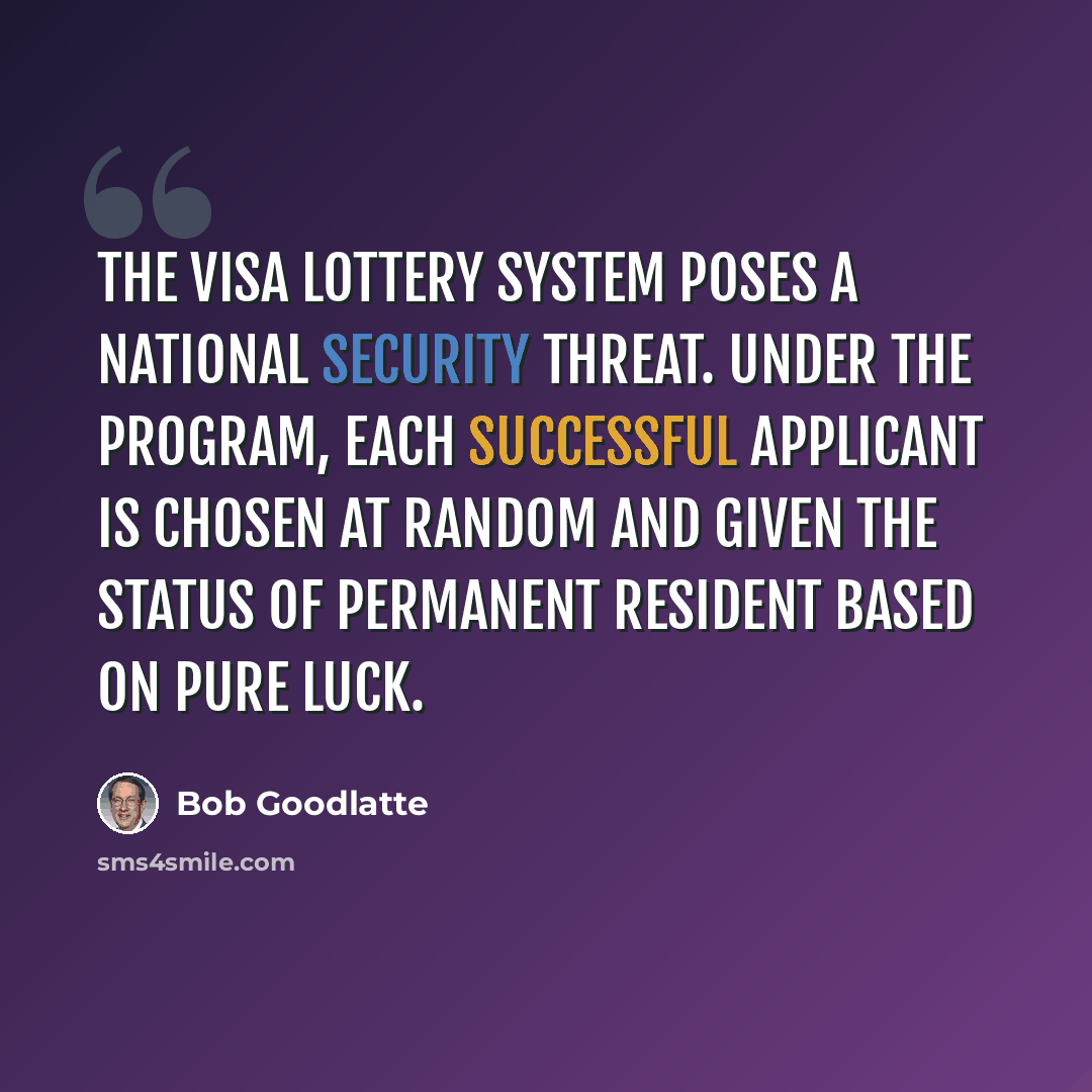 “The visa lottery system poses a national security threat. Under the program, each successful applicant is chosen at random and given the status of permanent resident based on pure luck.” quote by Bob Goodlatte