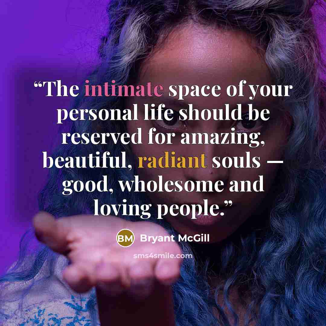 “The intimate space of your personal life should be reserved for amazing, beautiful, radiant souls — good, wholesome and loving people.” quote by Bryant McGill