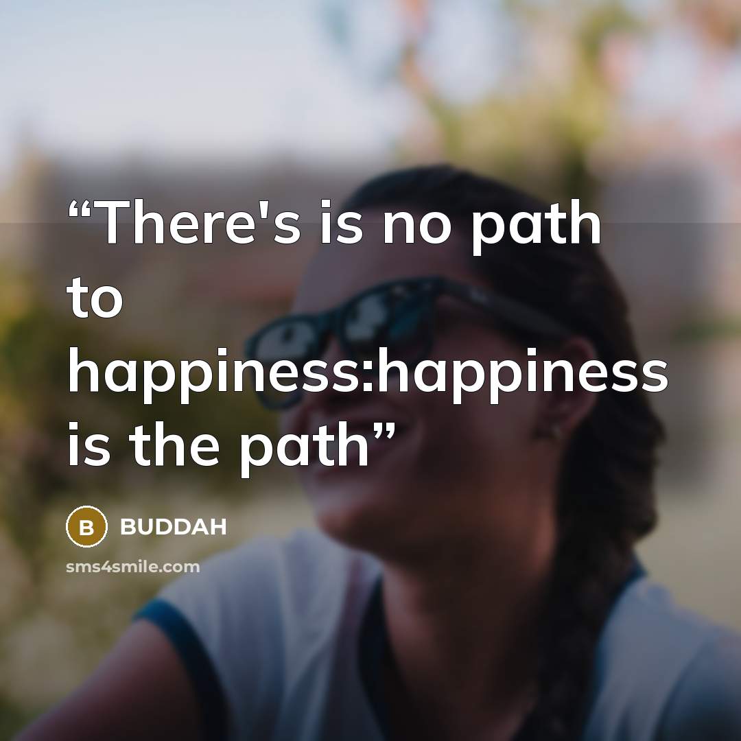 “There's is no path to happiness:happiness is the path” quote by BUDDAH