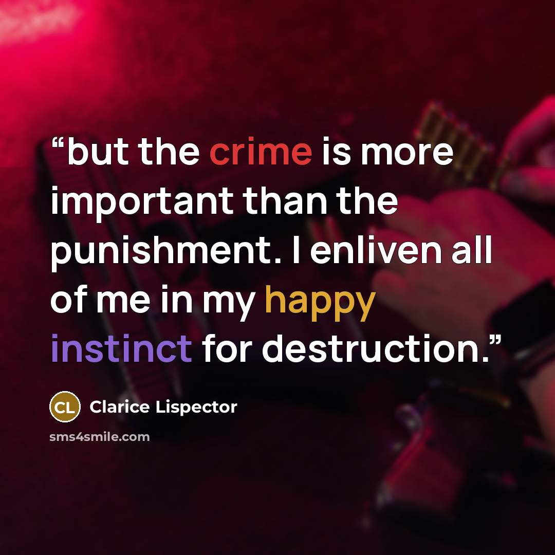 “but the crime is more important than the punishment. I enliven all of me in my happy instinct for destruction.” quote by Clarice Lispector