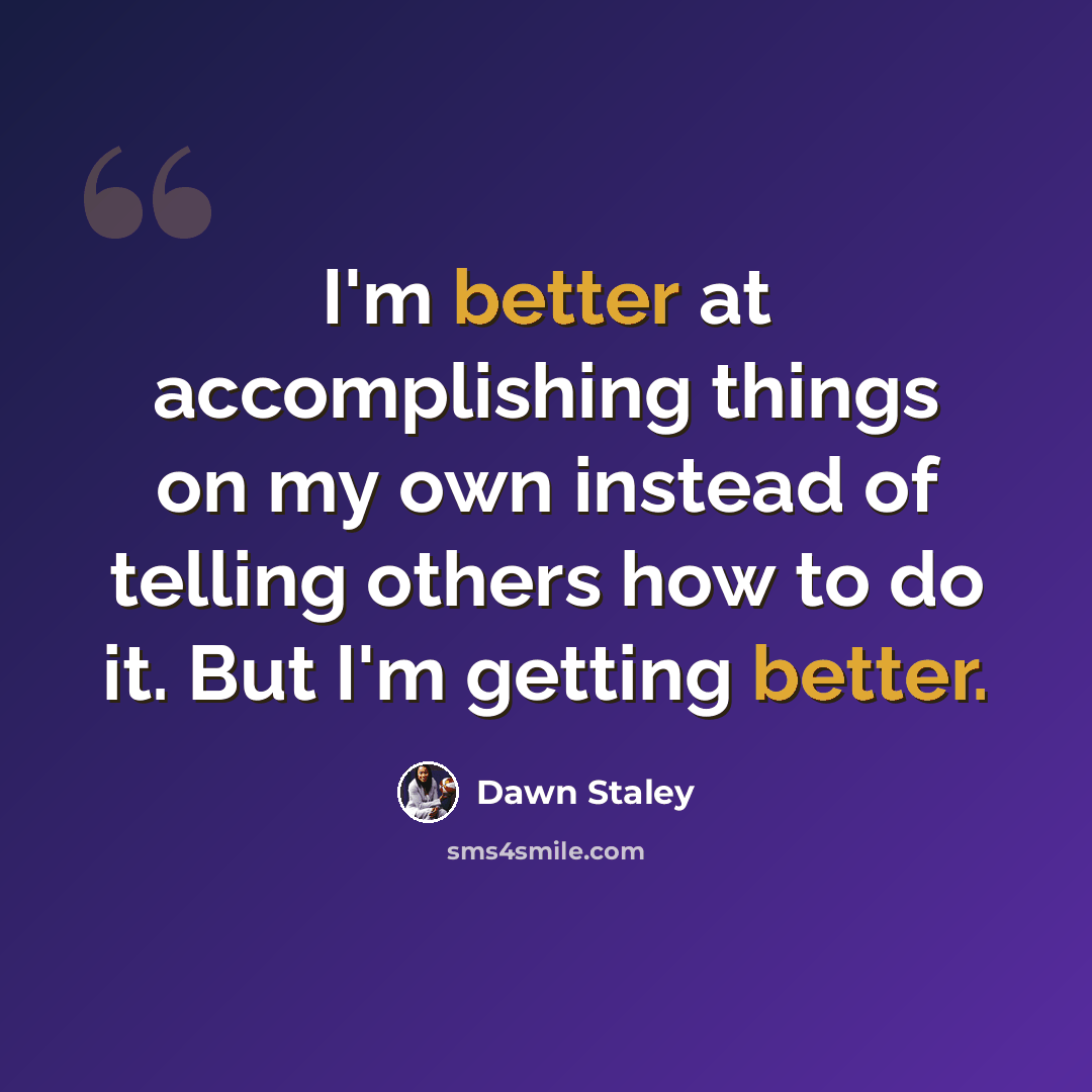 “I'm better at accomplishing things on my own instead of telling others how to do it. But I'm getting better.” quote by Dawn Staley