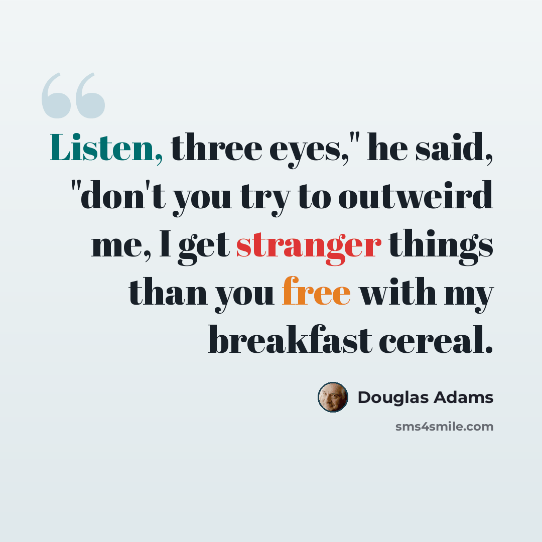 “Listen, three eyes," he said, "don't you try to outweird me, I get stranger things than you free with my breakfast cereal.” quote by Douglas Adams