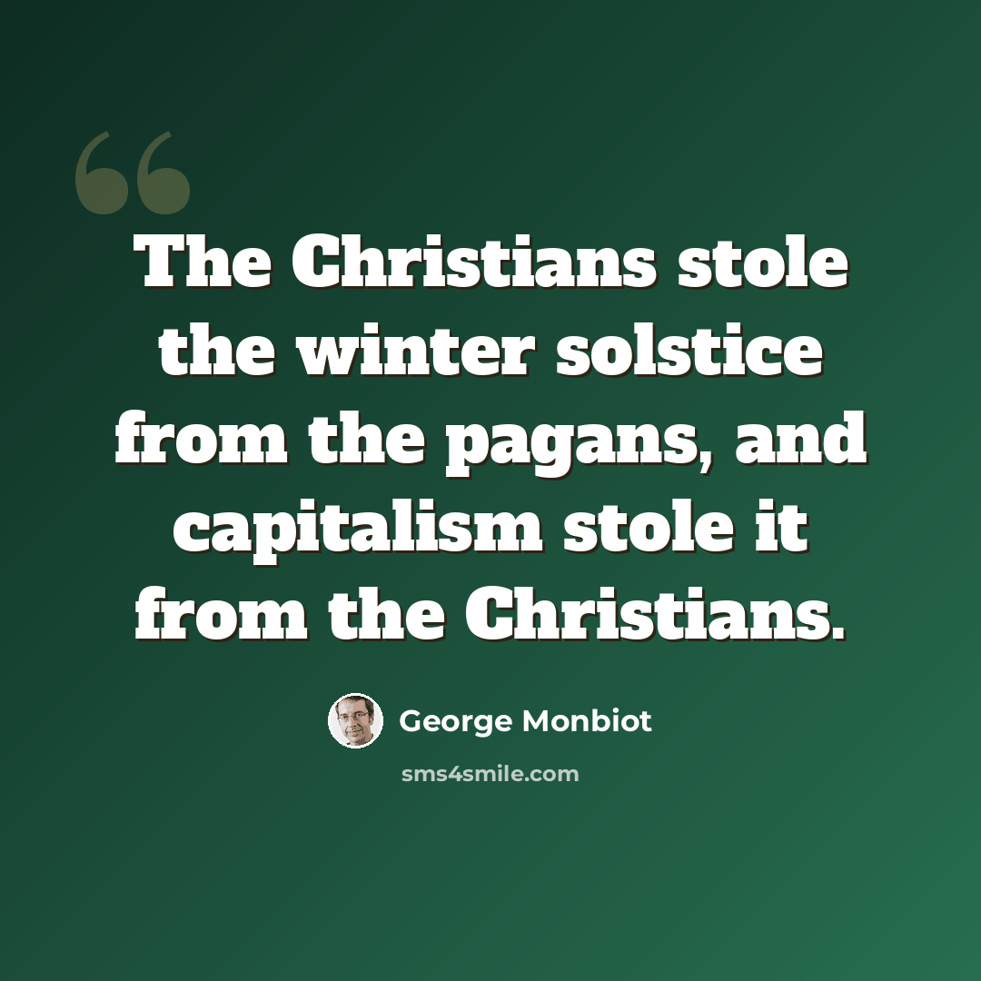 “The Christians stole the winter solstice from the pagans, and capitalism stole it from the Christians.” quote by George Monbiot