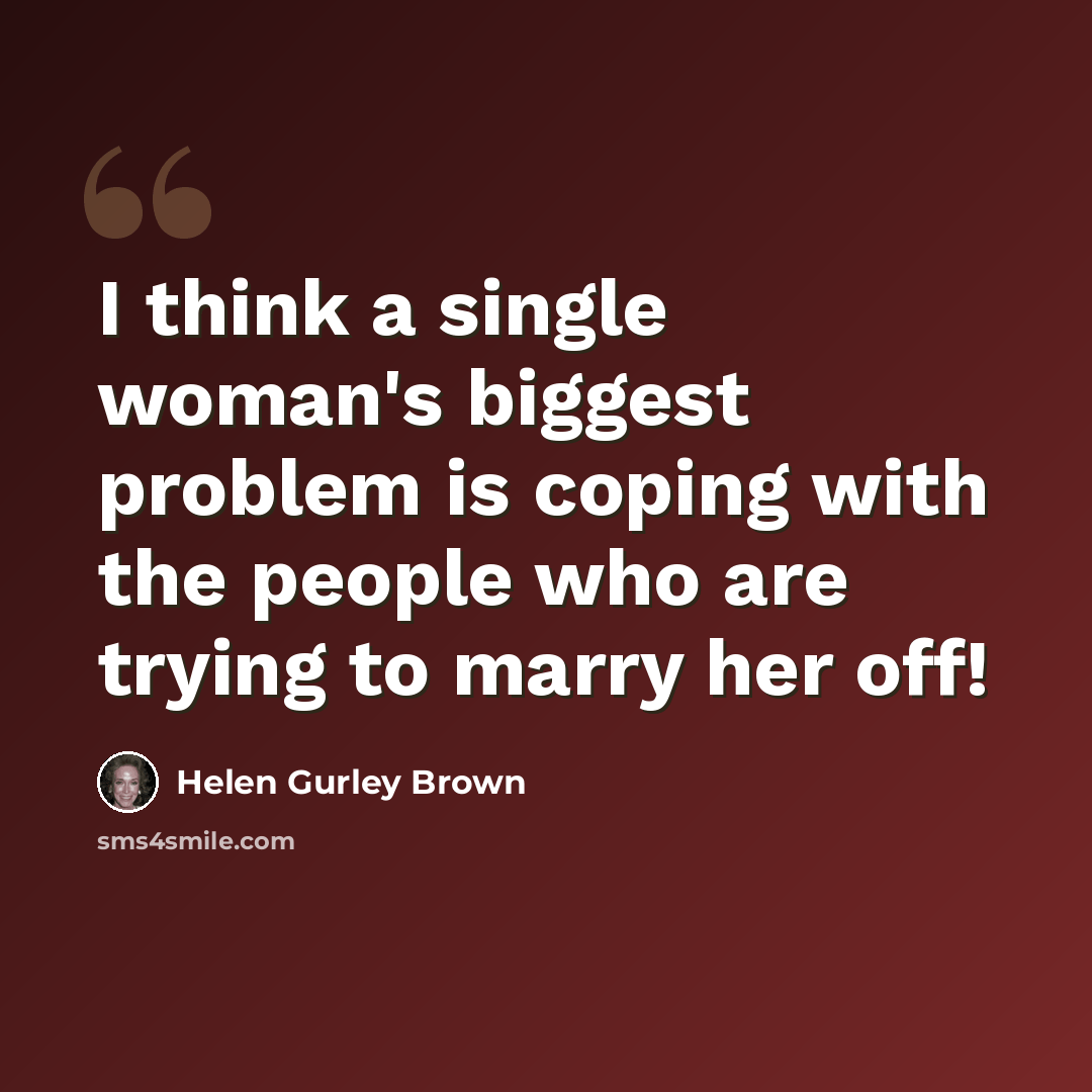 “I think a single woman's biggest problem is coping with the people who are trying to marry her off!” quote by Helen Gurley Brown
