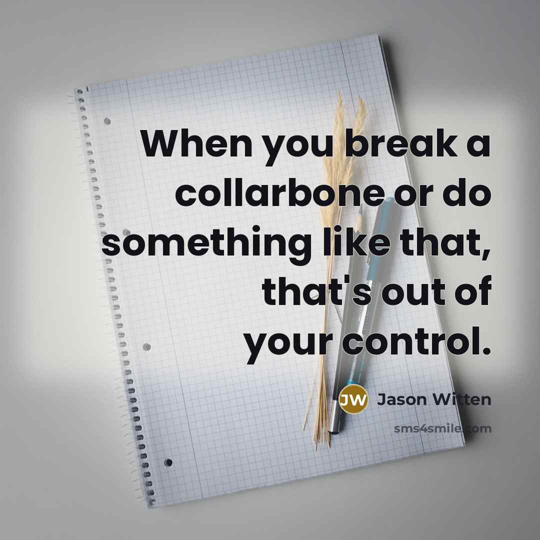“When you break a collarbone or do something like that, that's out of your control.” quote by Jason Witten