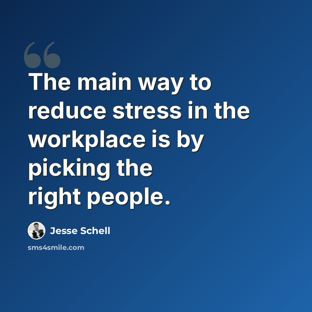 “The main way to reduce stress in the workplace is by picking the right people.” quote by Jesse Schell