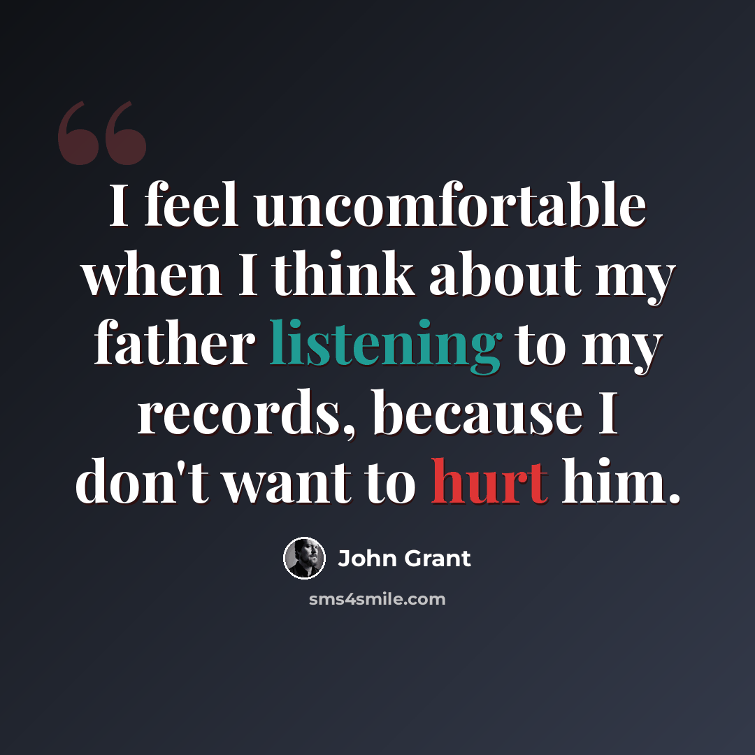 “I feel uncomfortable when I think about my father listening to my records, because I don't want to hurt him.” quote by John Grant