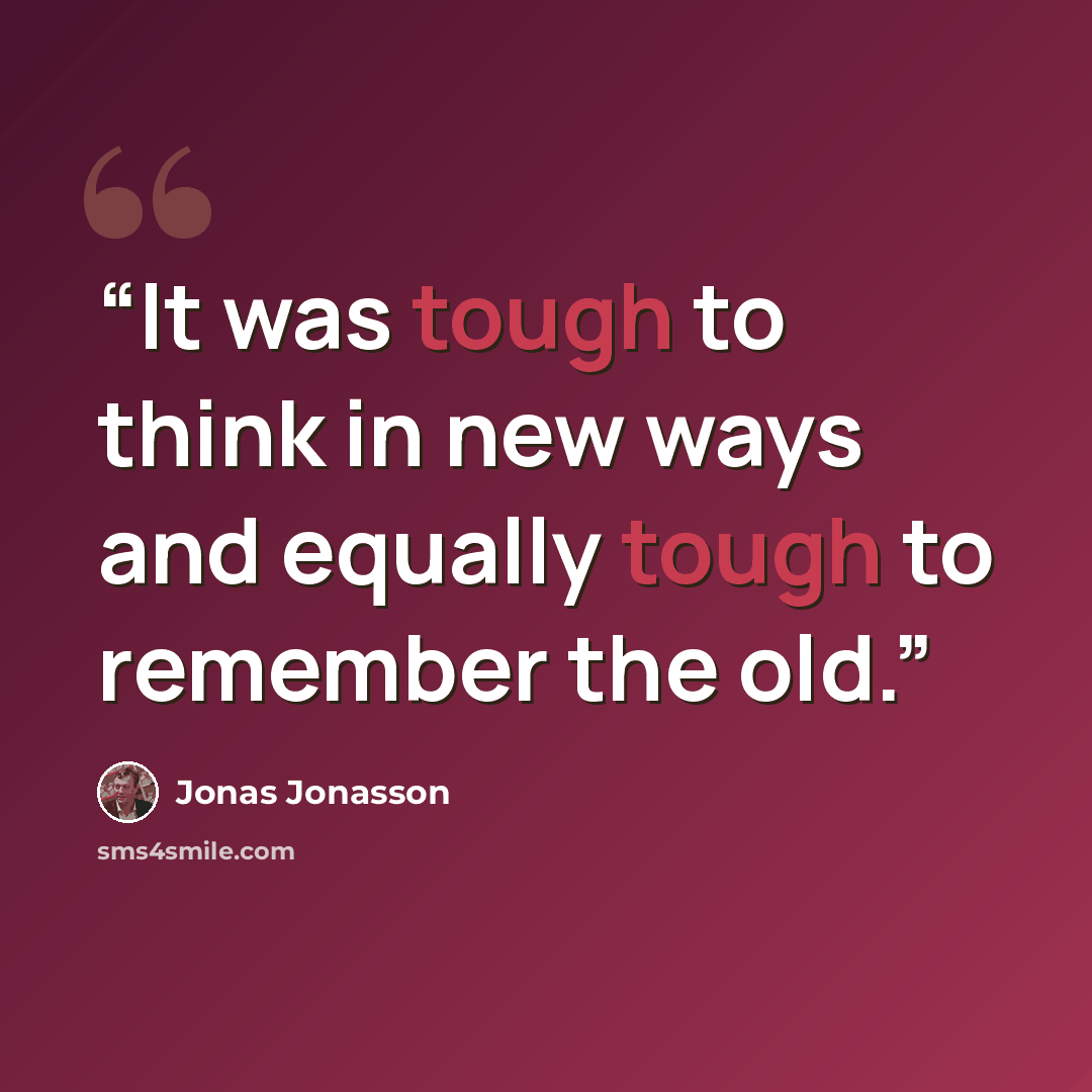 “It was tough to think in new ways and equally tough to remember the old.” quote by Jonas Jonasson
