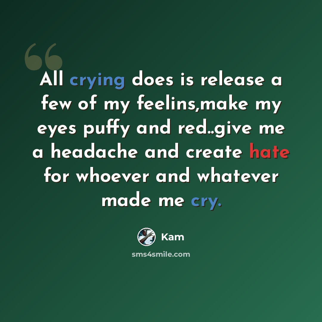 “All crying does is release a few of my feelins,make my eyes puffy and red..give me a headache and create hate for whoever and whatever made me cry.” quote by Kam