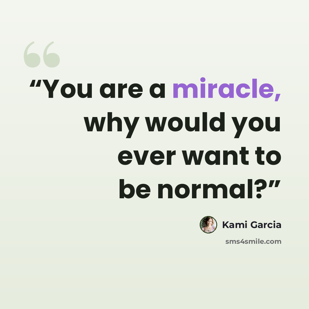 “You are a miracle, why would you ever want to be normal?” quote by Kami Garcia