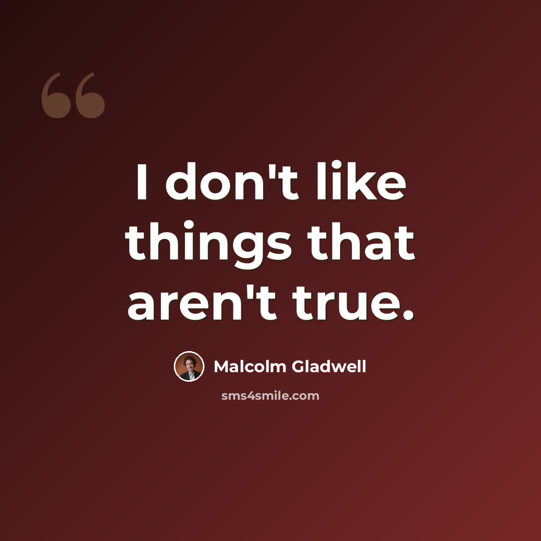 “I don't like things that aren't true.” quote by Malcolm Gladwell