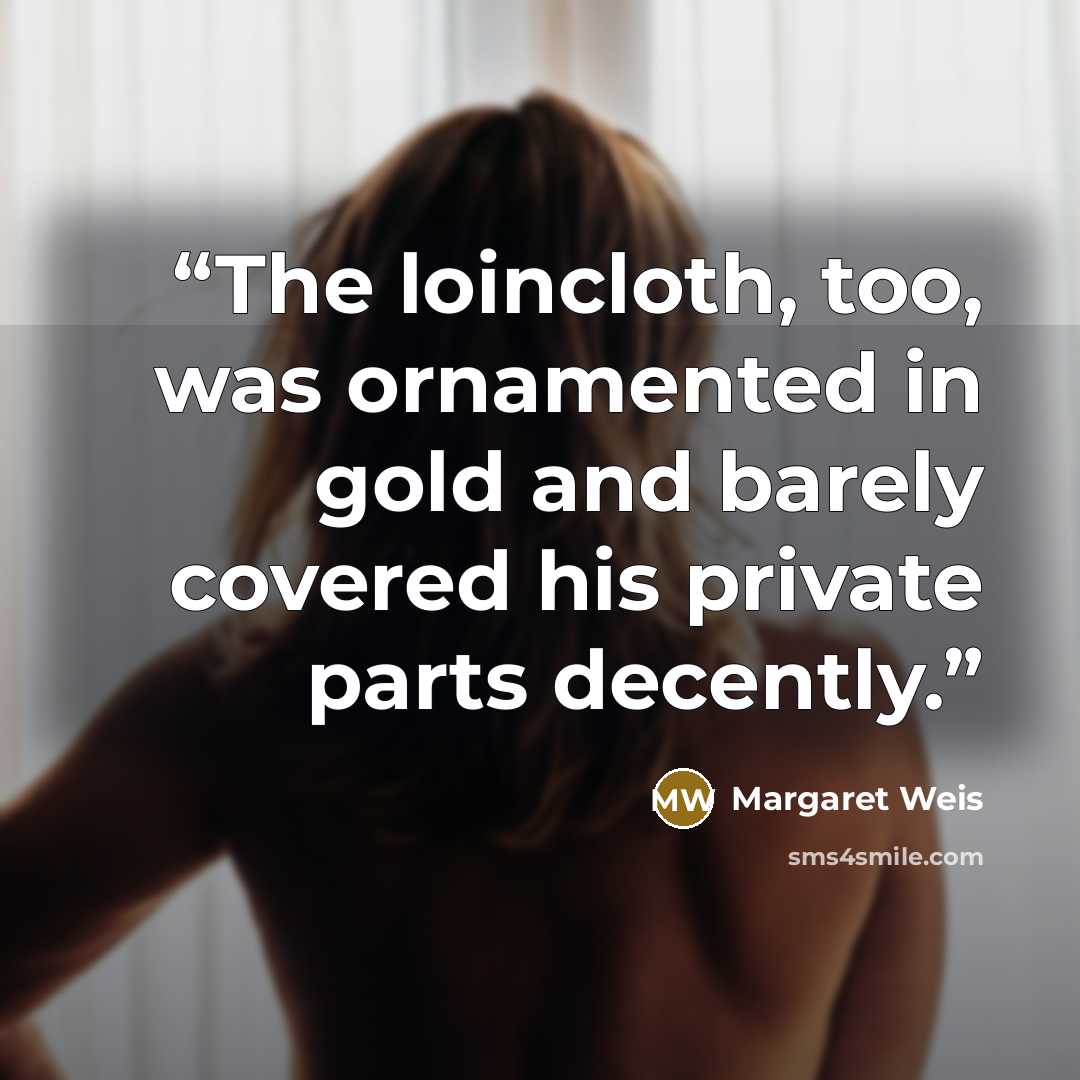 “The loincloth, too, was ornamented in gold and barely covered his private parts decently.” quote by Margaret Weis