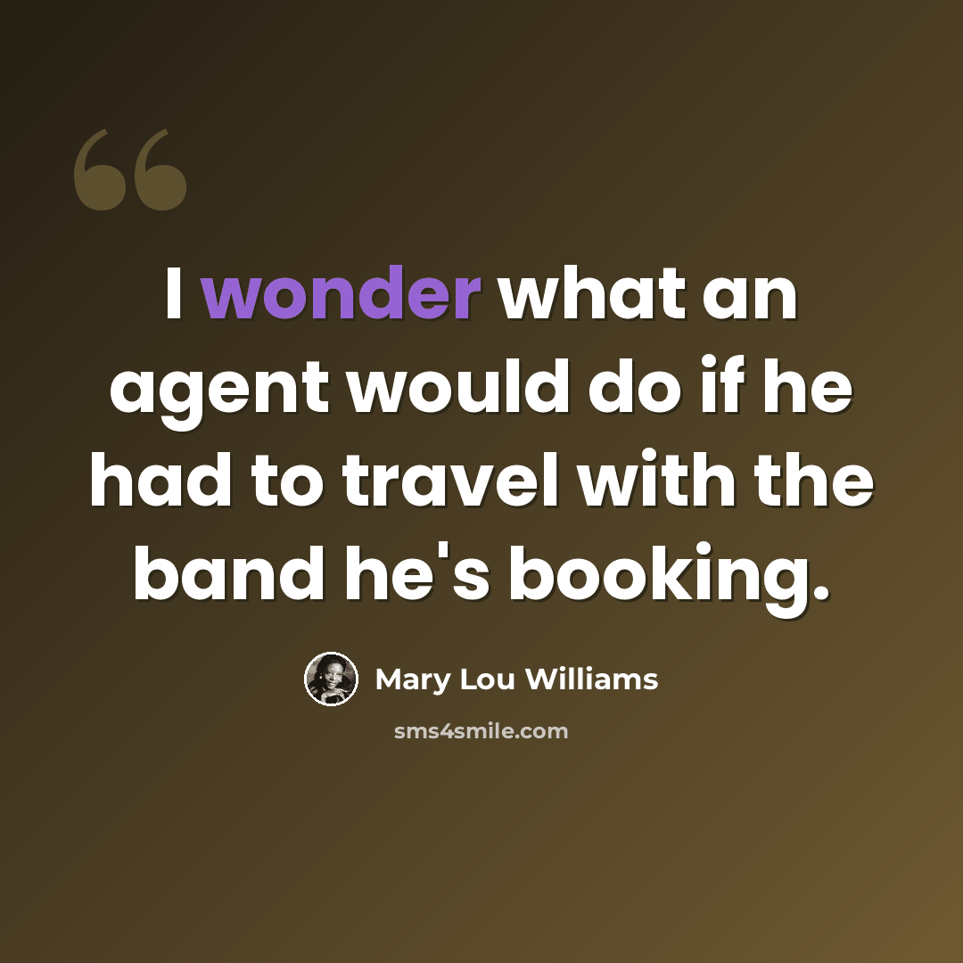 “I wonder what an agent would do if he had to travel with the band he's booking.” quote by Mary Lou Williams