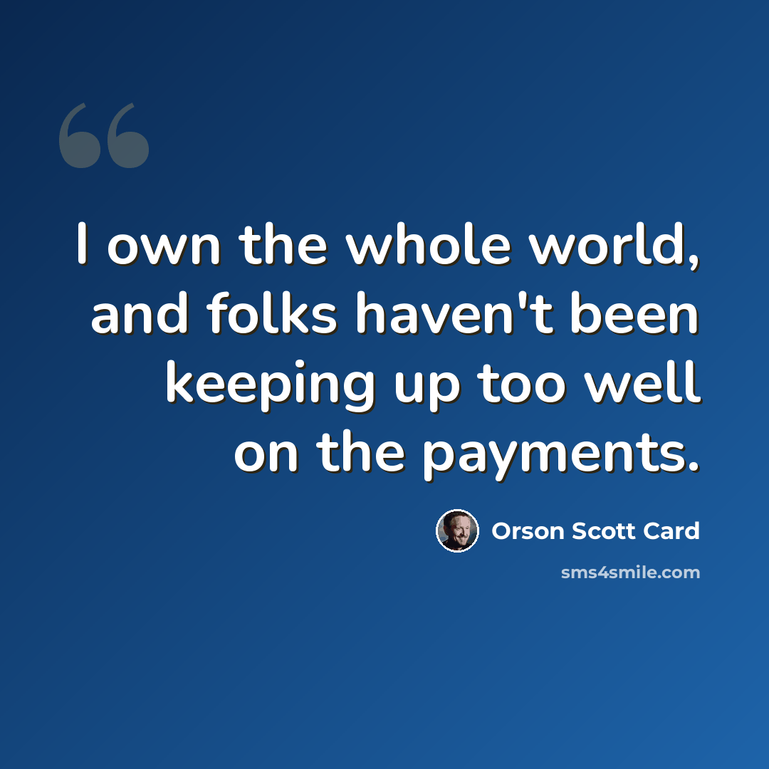“I own the whole world, and folks haven't been keeping up too well on the payments.” quote by Orson Scott Card