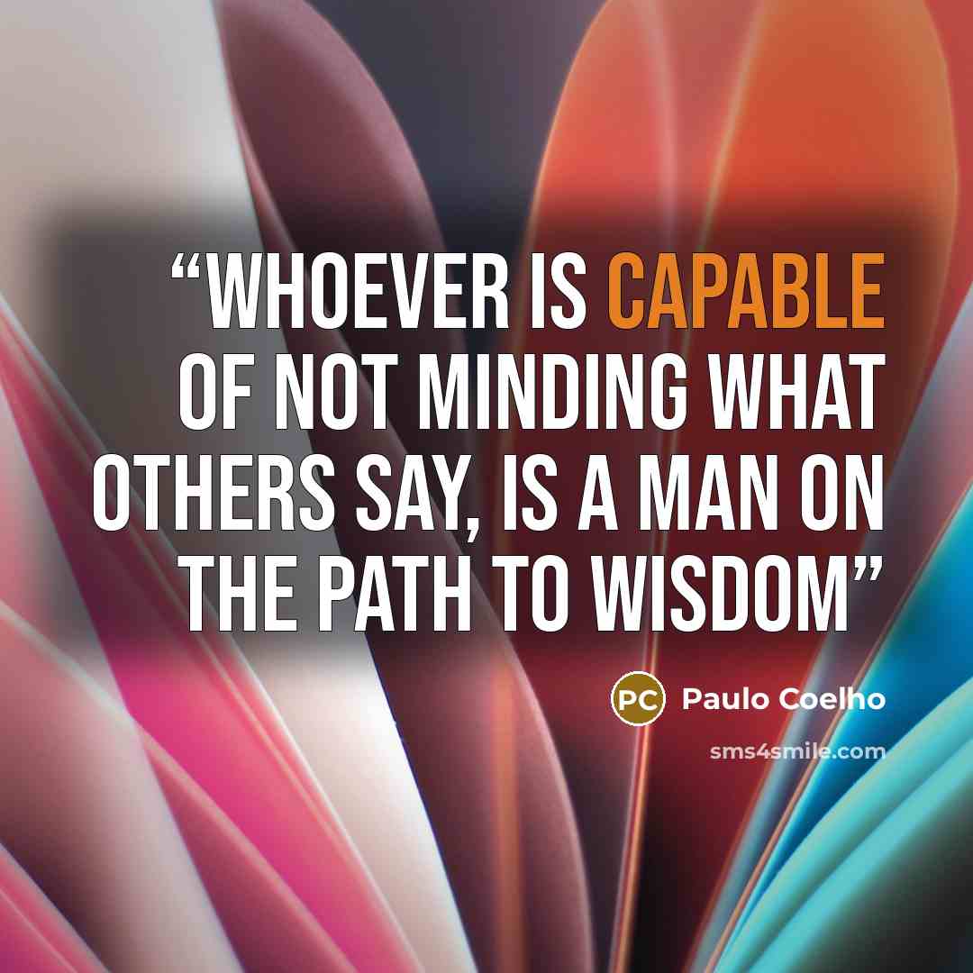 “Whoever is capable of not minding what others say, is a man on the path to wisdom” quote by Paulo Coelho