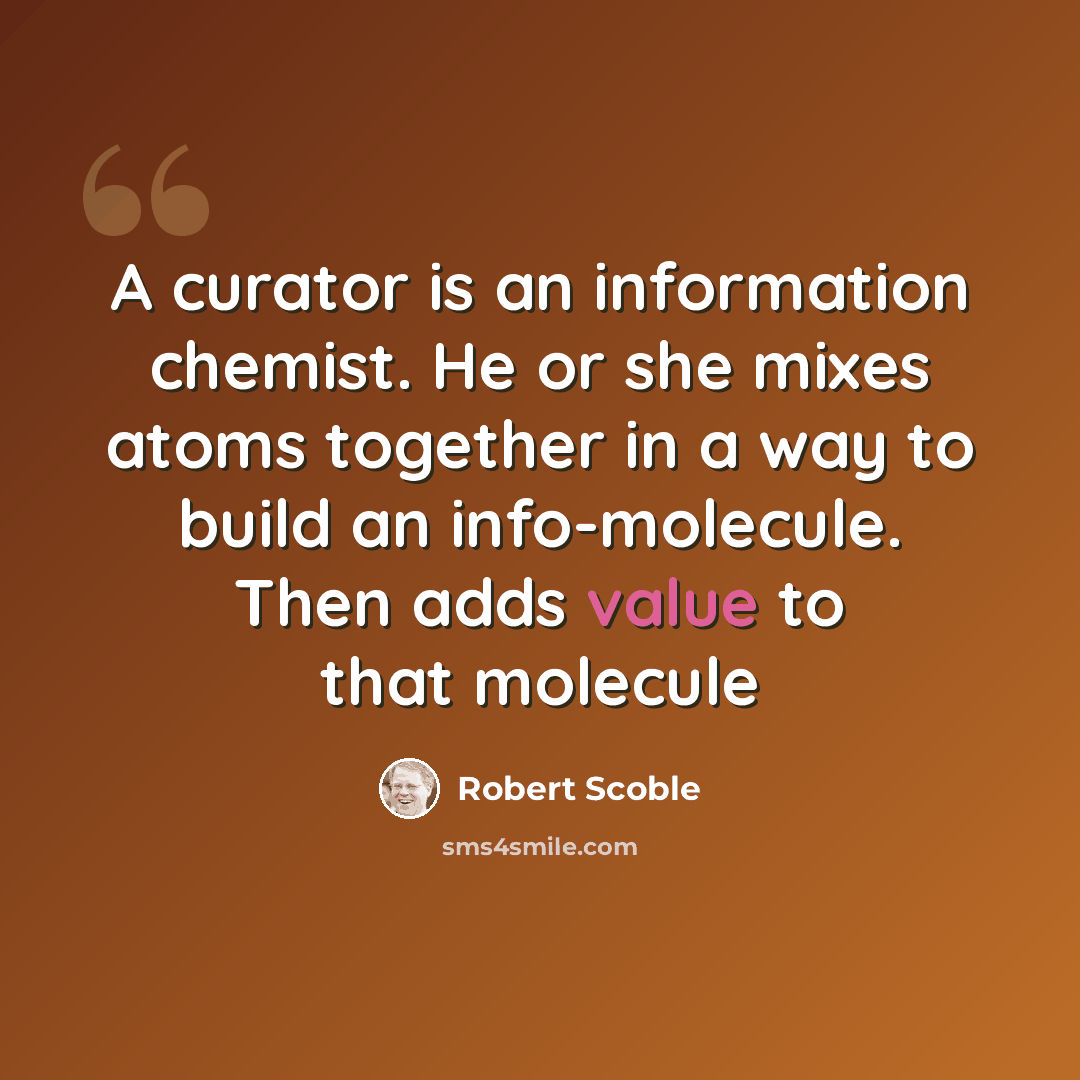 “A curator is an information chemist. He or she mixes atoms together in a way to build an info-molecule. Then adds value to that molecule” quote by Robert Scoble