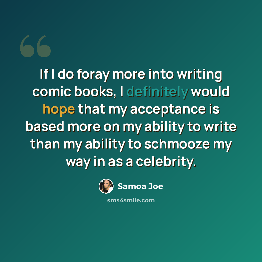 “If I do foray more into writing comic books, I definitely would hope that my acceptance is based more on my ability to write than my ability to schmooze my way in as a celebrity.” quote by Samoa Joe