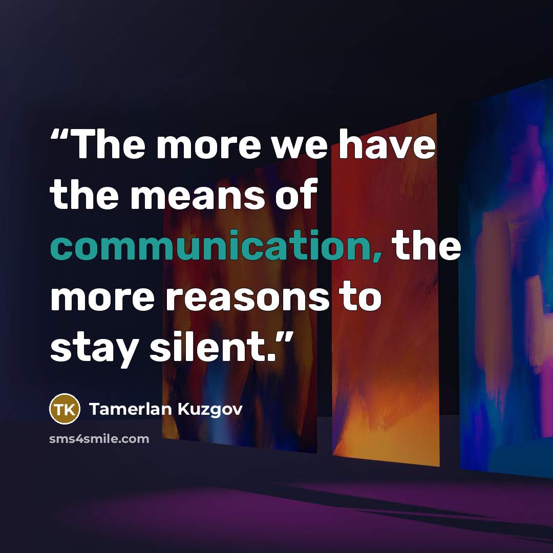 “The more we have the means of communication, the more reasons to stay silent.” quote by Tamerlan Kuzgov