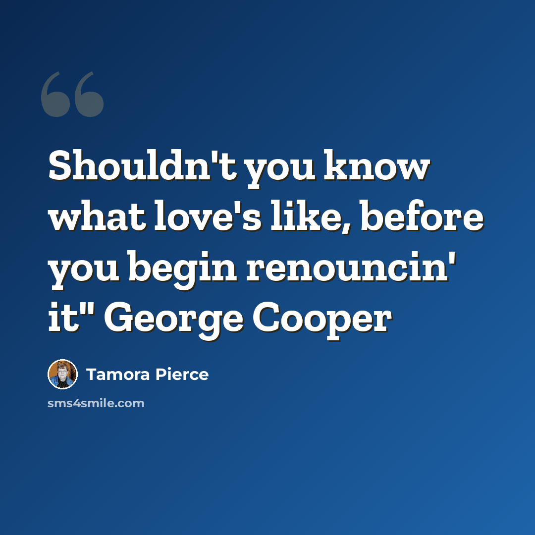 “Shouldn't you know what love's like, before you begin renouncin' it" George Cooper” quote by Tamora Pierce