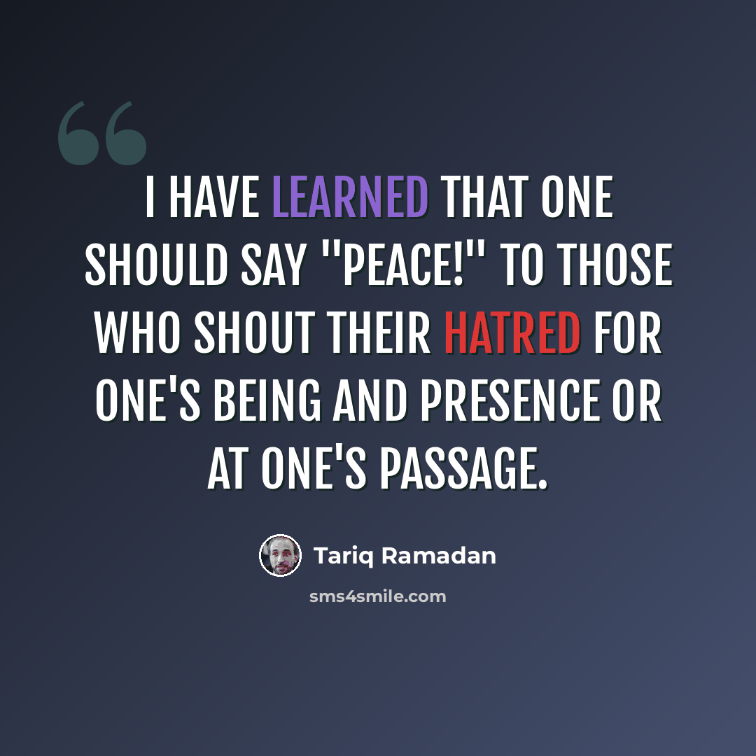 “I have learned that one should say "Peace!" to those who shout their hatred for one's being and presence or at one's passage.” quote by Tariq Ramadan