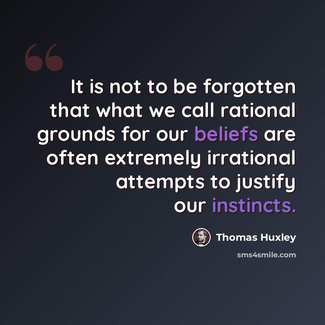 “It is not to be forgotten that what we call rational grounds for our beliefs are often extremely irrational attempts to justify our instincts.” quote by Thomas Huxley