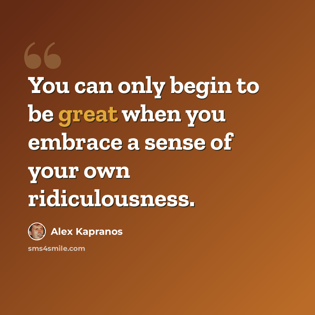 “You can only begin to be great when you embrace a sense of your own ridiculousness.” quote by Alex Kapranos