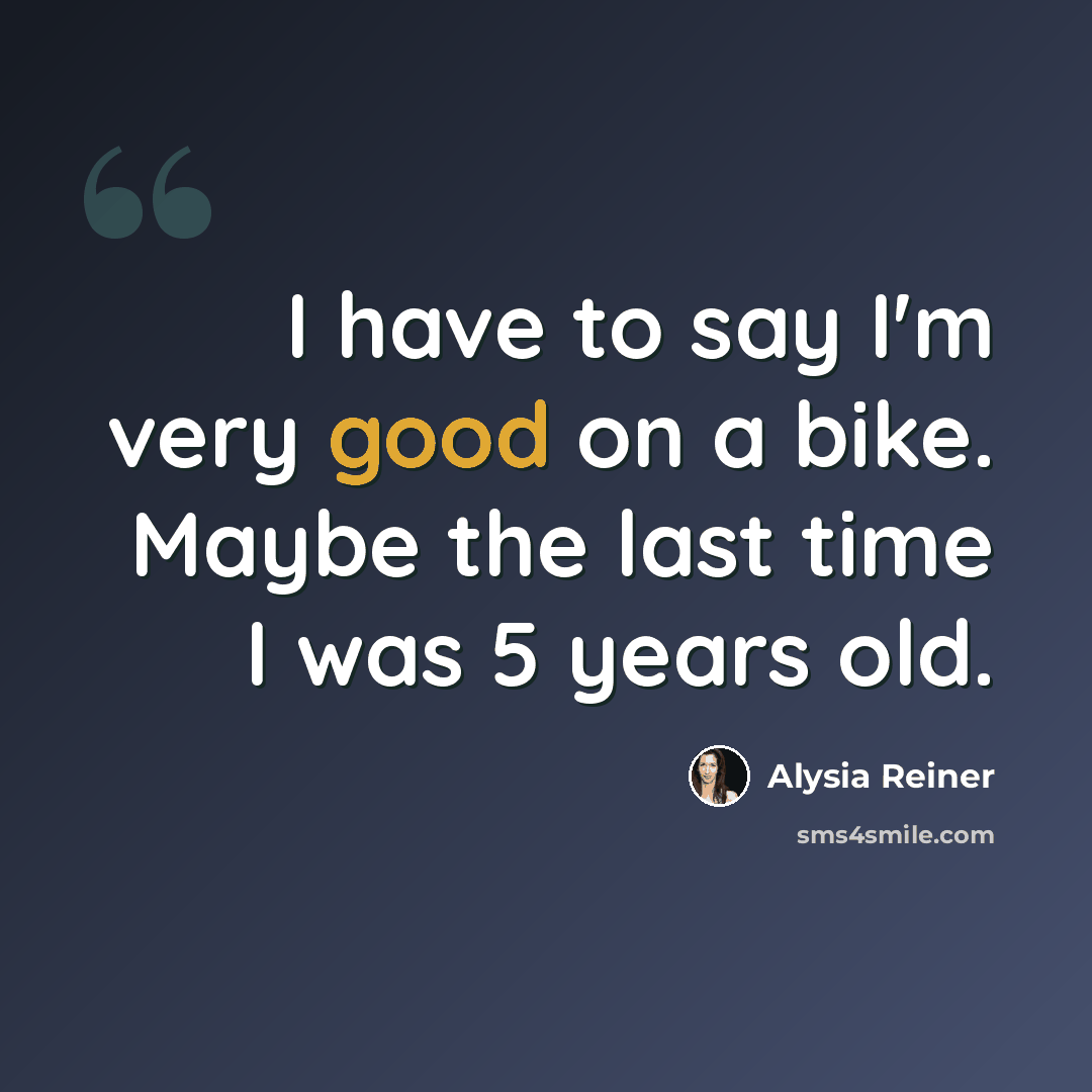 “I have to say I'm very good on a bike. Maybe the last time I was 5 years old.” quote by Alysia Reiner