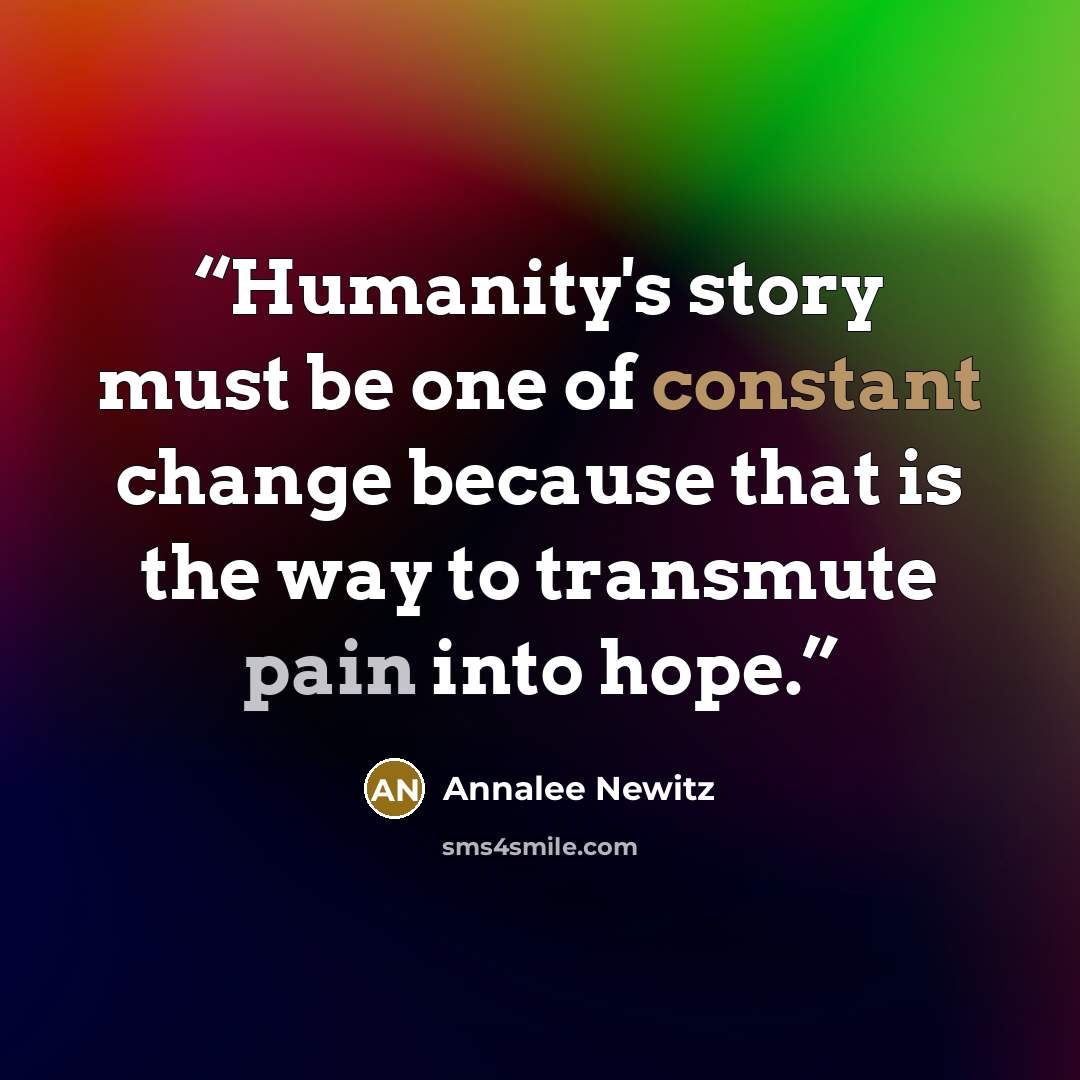 “Humanity's story must be one of constant change because that is the way to transmute pain into hope.” quote by Annalee Newitz