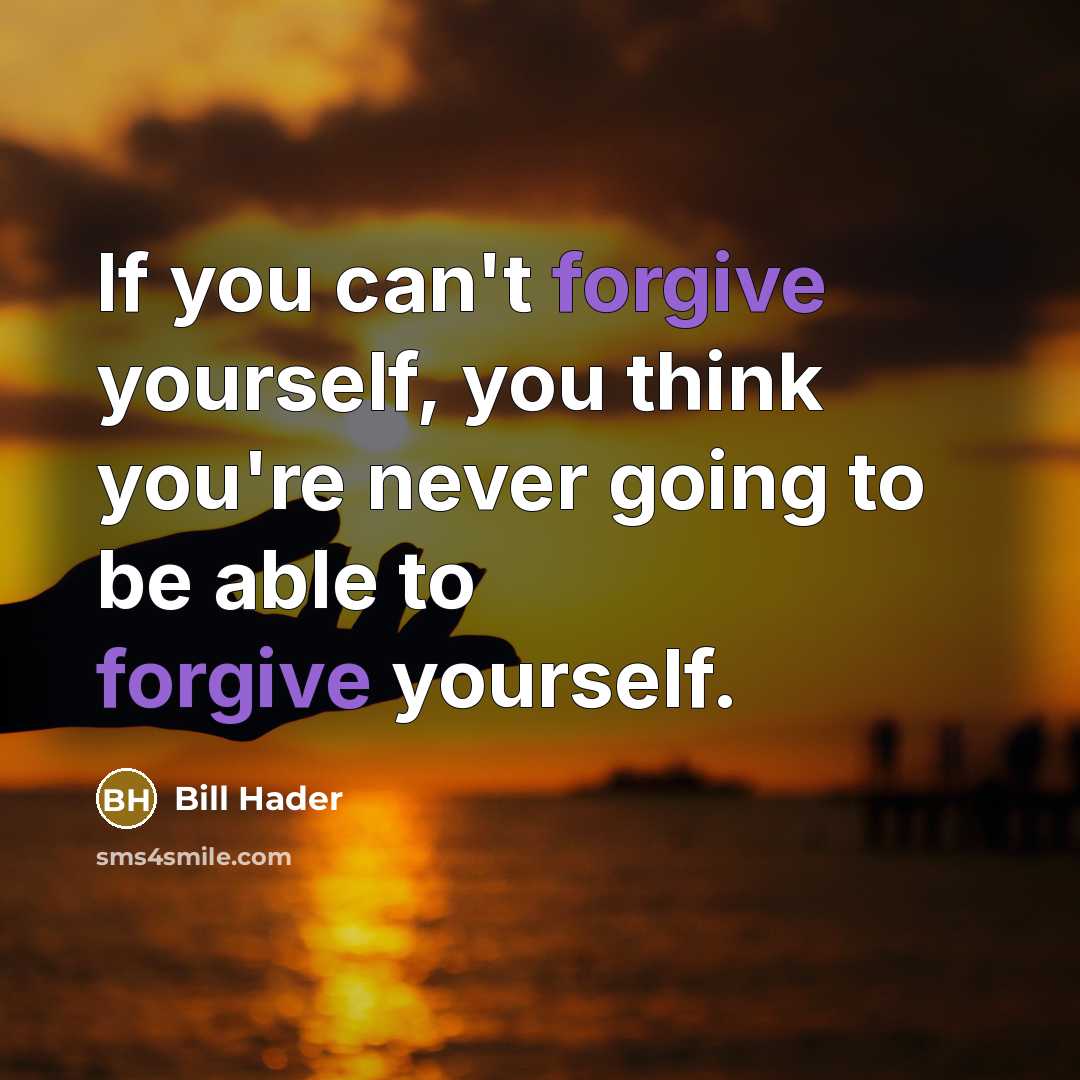 “If you can't forgive yourself, you think you're never going to be able to forgive yourself.” quote by Bill Hader