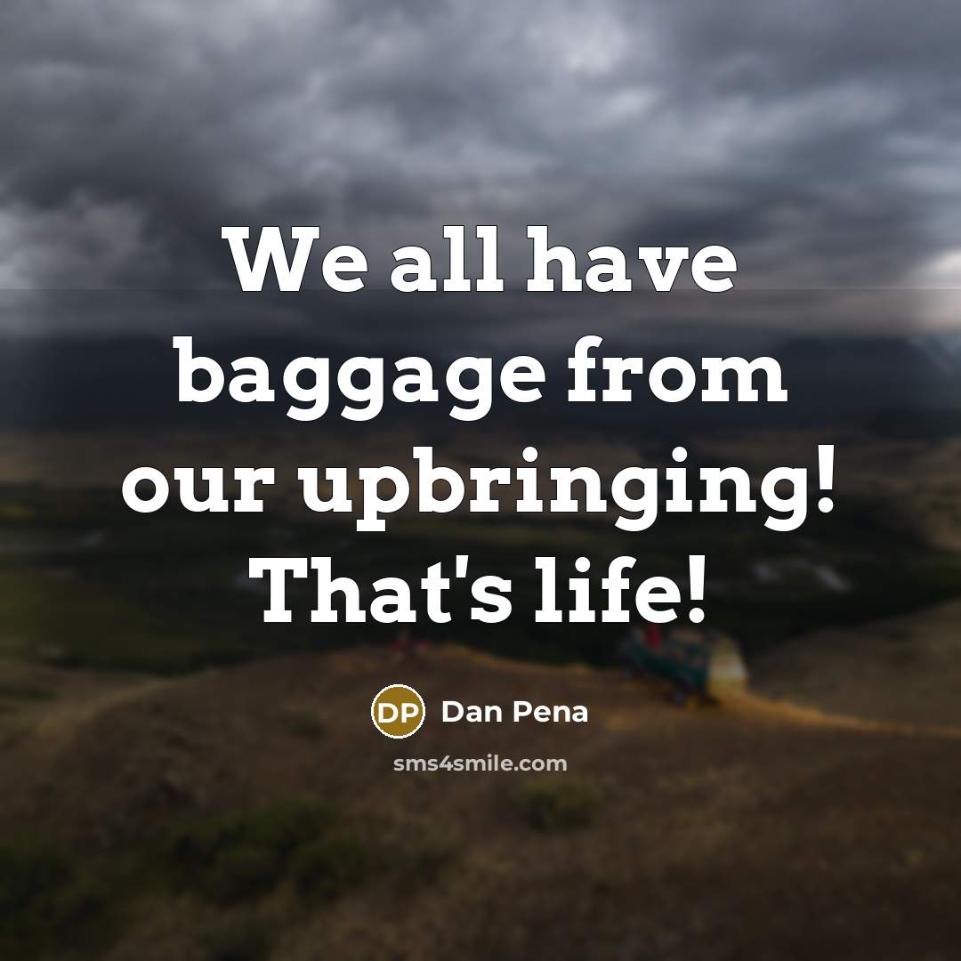 “We all have baggage from our upbringing! That's life!” quote by Dan Pena