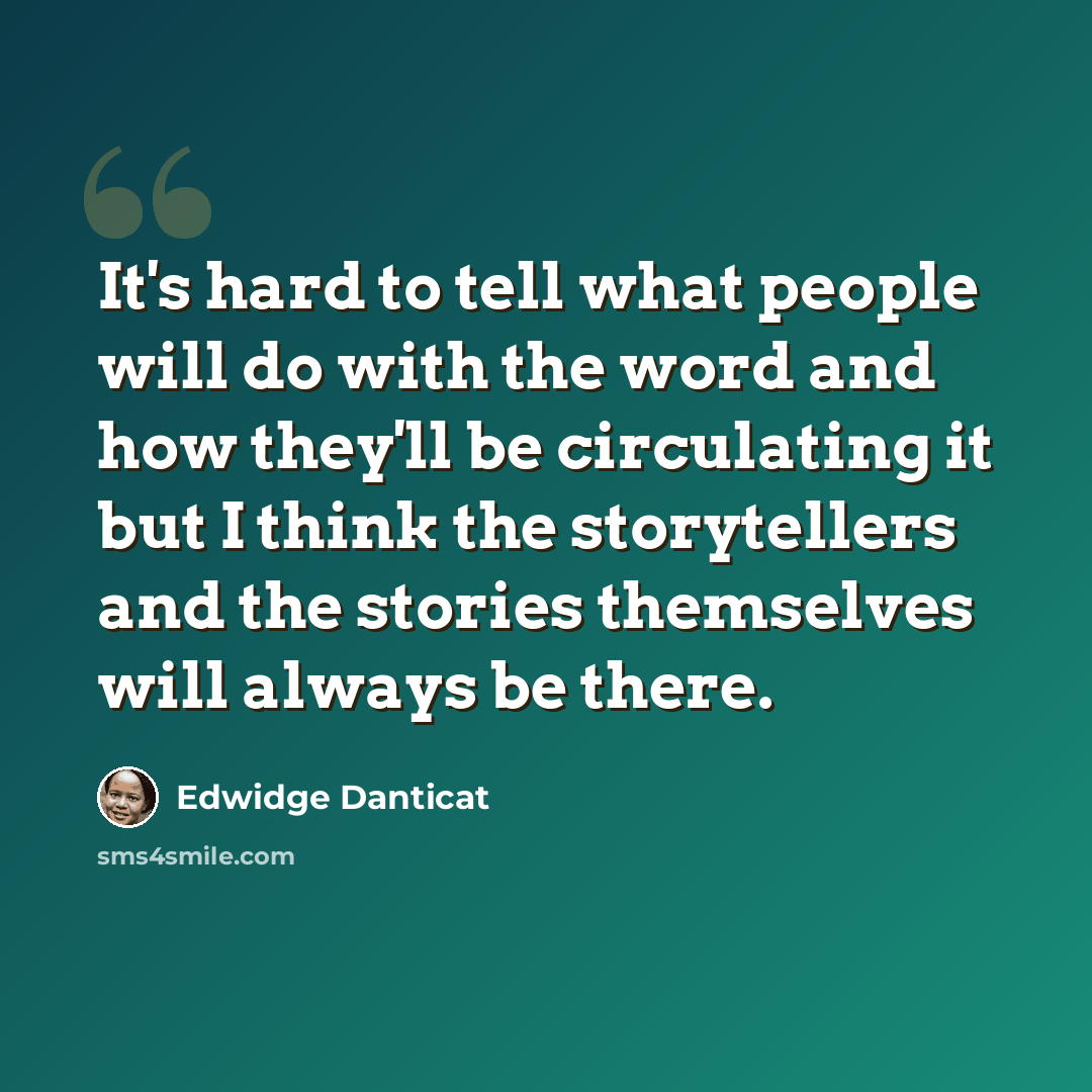 “It's hard to tell what people will do with the word and how they'll be circulating it but I think the storytellers and the stories themselves will always be there.” quote by Edwidge Danticat