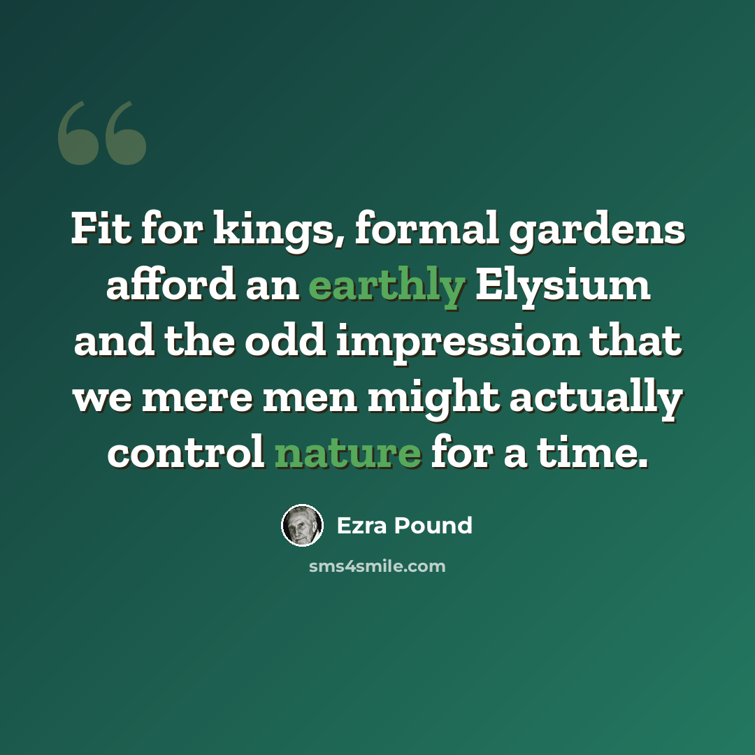 “Fit for kings, formal gardens afford an earthly Elysium and the odd impression that we mere men might actually control nature for a time.” quote by Ezra Pound