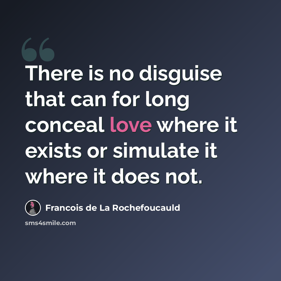 “There is no disguise that can for long conceal love where it exists or simulate it where it does not.” quote by Francois De La Rochefoucauld