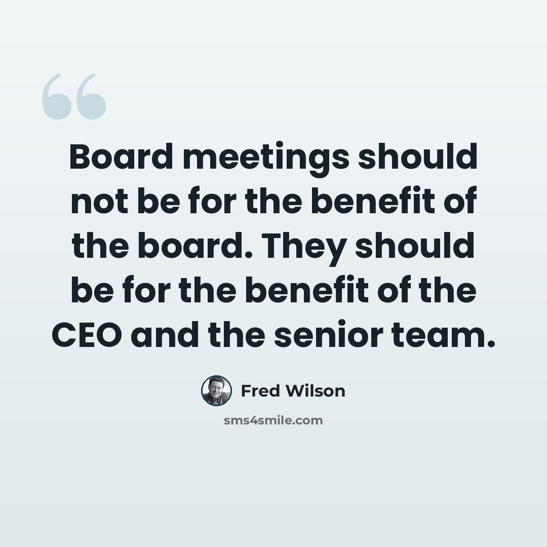 “Board meetings should not be for the benefit of the board. They should be for the benefit of the CEO and the senior team.” quote by Fred Wilson
