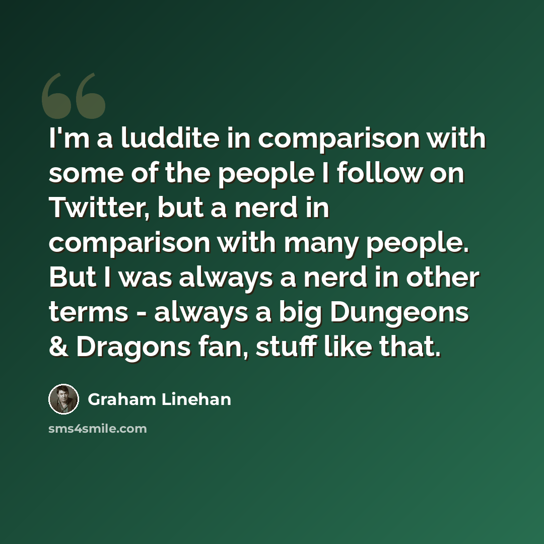 “I'm a luddite in comparison with some of the people I follow on Twitter, but a nerd in comparison with many people. But I was always a nerd in other terms - always a big Dungeons & Dragons fan, stuff like that.” quote by Graham Linehan