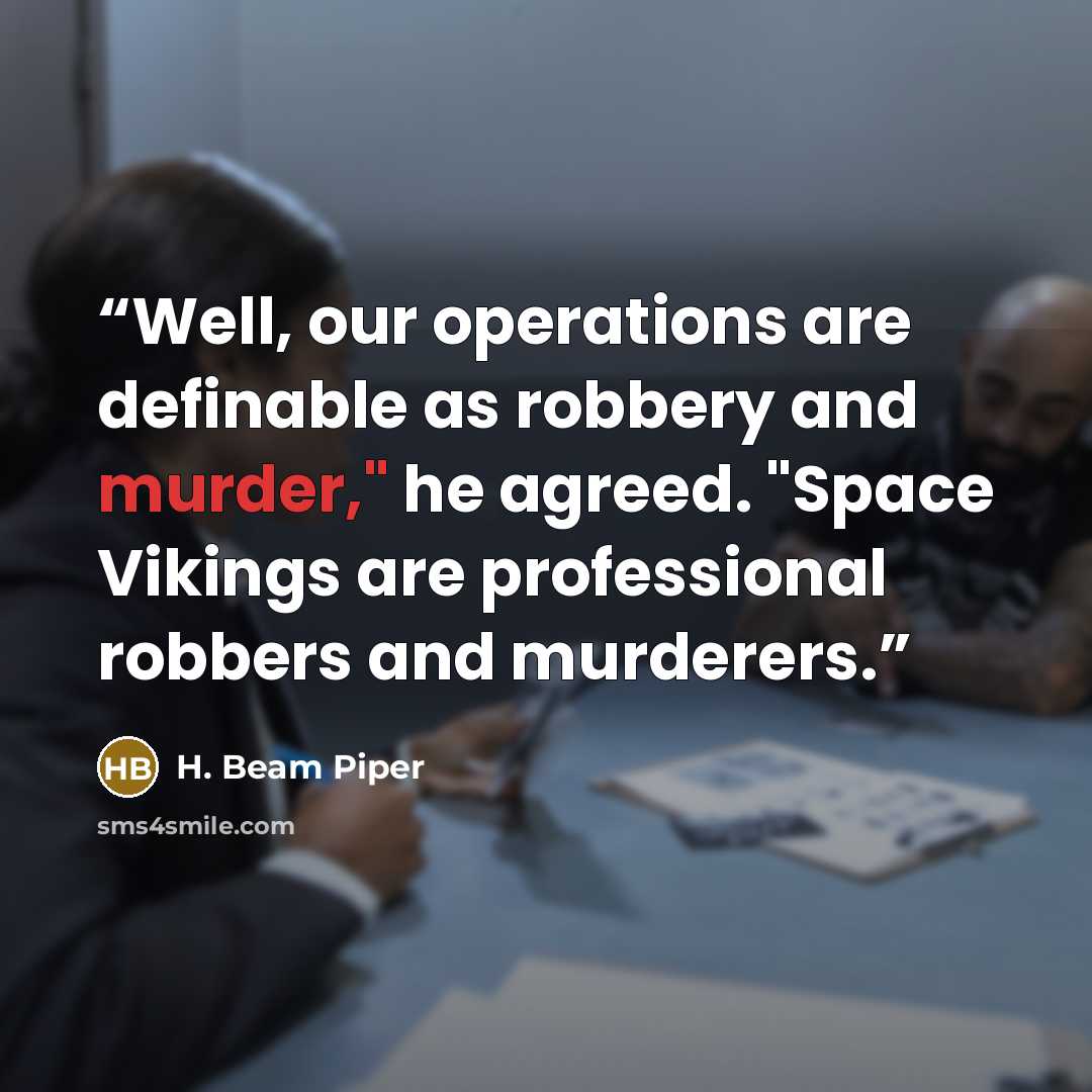“Well, our operations are definable as robbery and murder," he agreed. "Space Vikings are professional robbers and murderers.” quote by h. Beam Piper