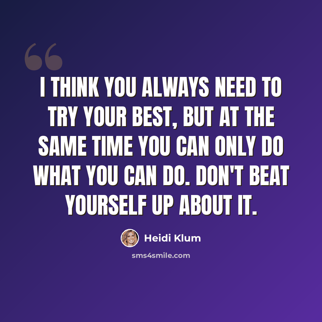 “I think you always need to try your best, but at the same time you can only do what you can do. Don't beat yourself up about it.” quote by Heidi Klum