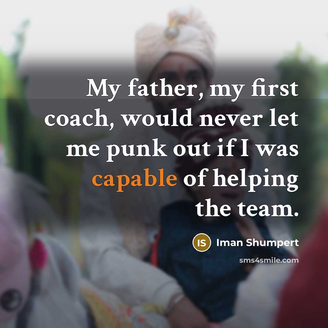 “My father, my first coach, would never let me punk out if I was capable of helping the team.” quote by Iman Shumpert