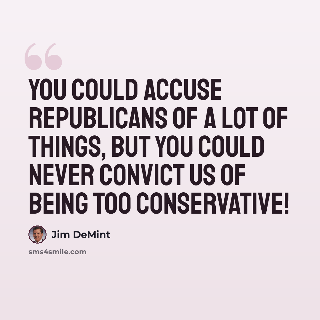 “You could accuse Republicans of a lot of things, but you could never convict us of being too conservative!” quote by Jim DeMint