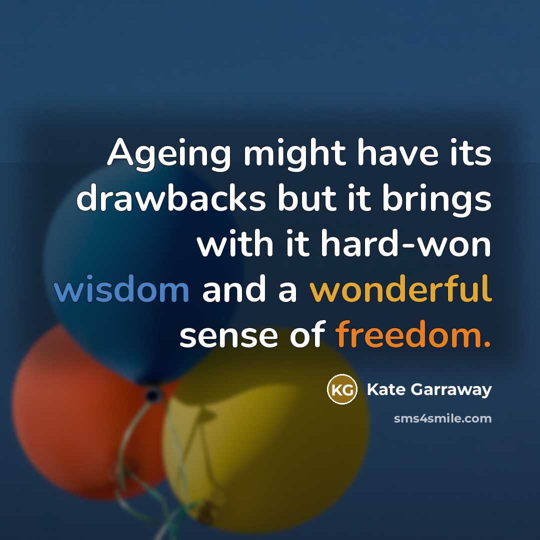 “Ageing might have its drawbacks but it brings with it hard-won wisdom and a wonderful sense of freedom.” quote by Kate Garraway