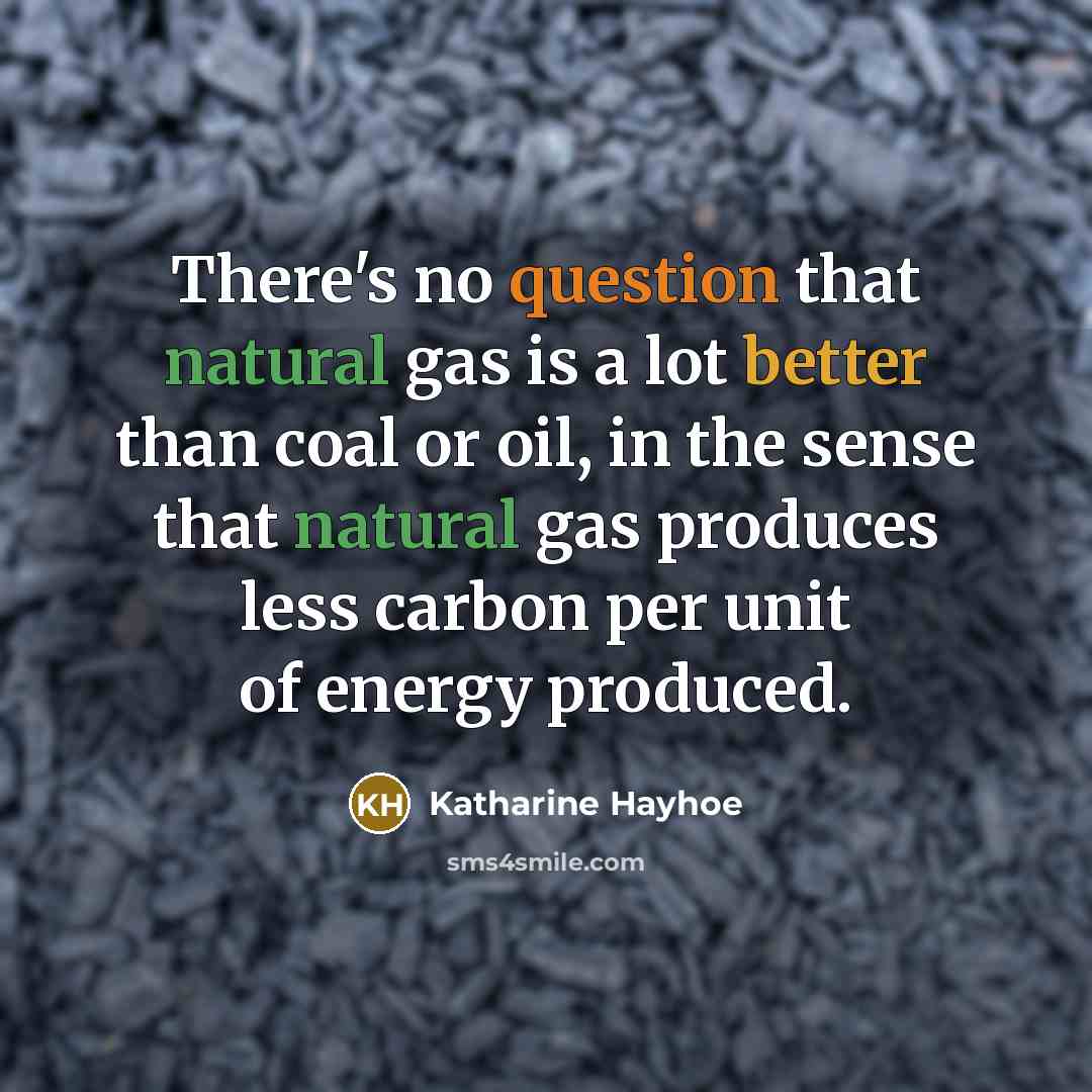 “There's no question that natural gas is a lot better than coal or oil, in the sense that natural gas produces less carbon per unit of energy produced.” quote by Katharine Hayhoe