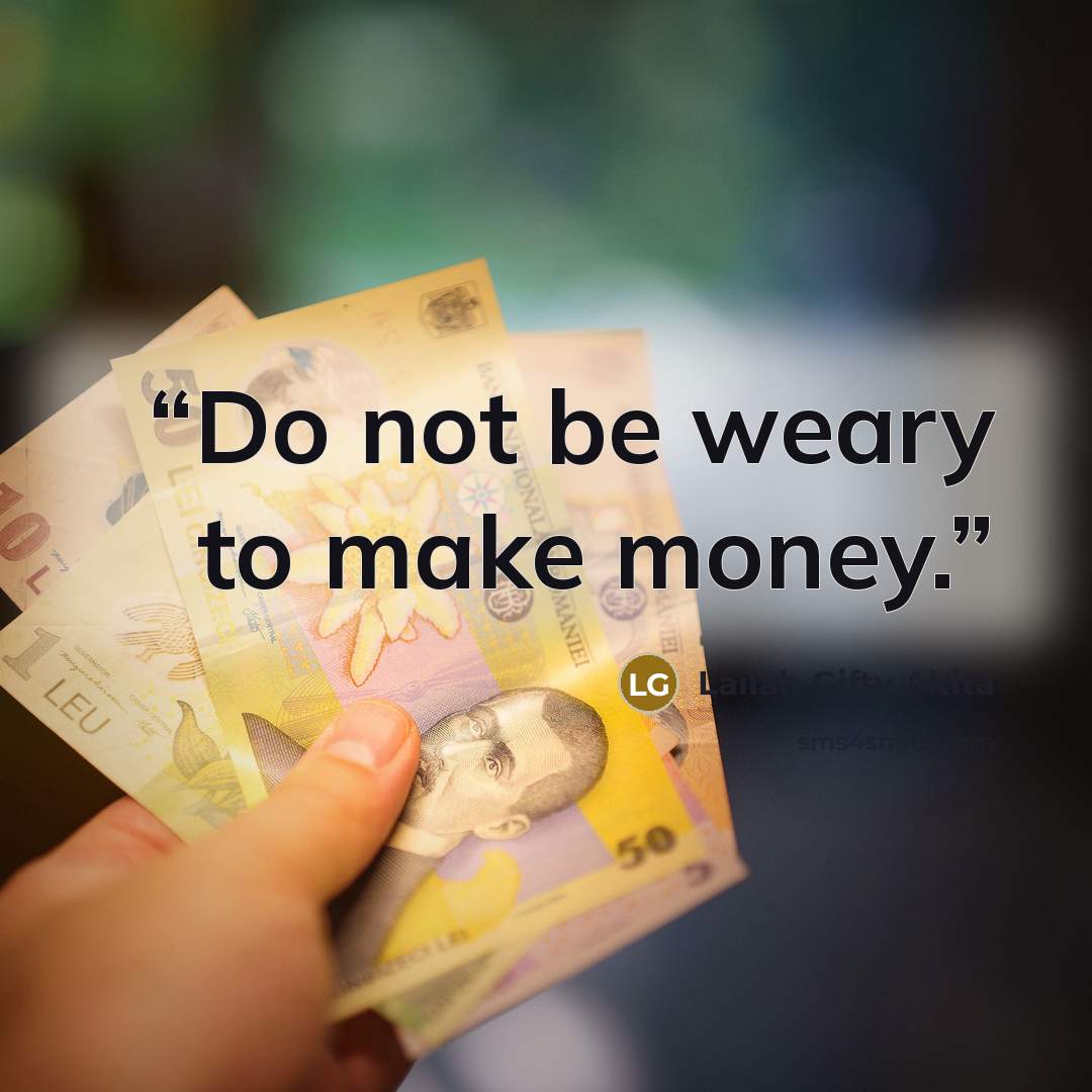“Do not be weary to make money.” quote by Lailah Gifty Akita